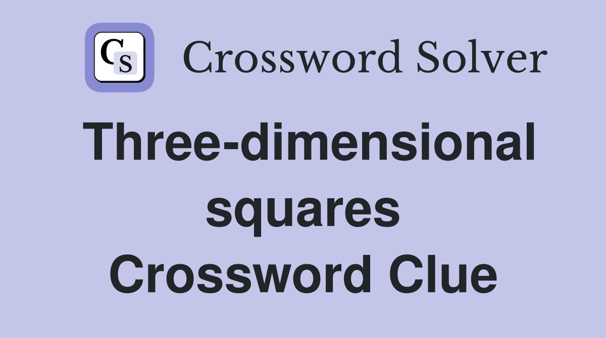 Three-dimensional squares Crossword Clue
