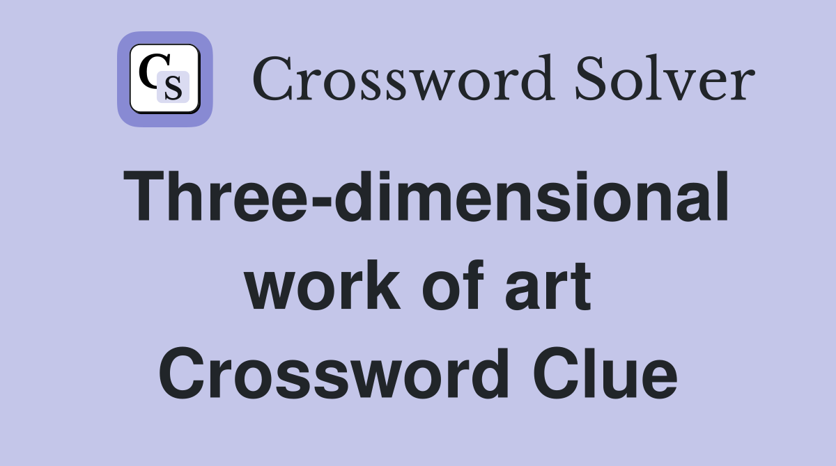 Three-dimensional work of art Crossword Clue