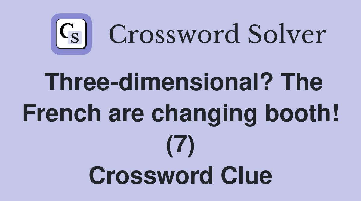 Three-dimensional? The French are changing booth! (7) Crossword Clue