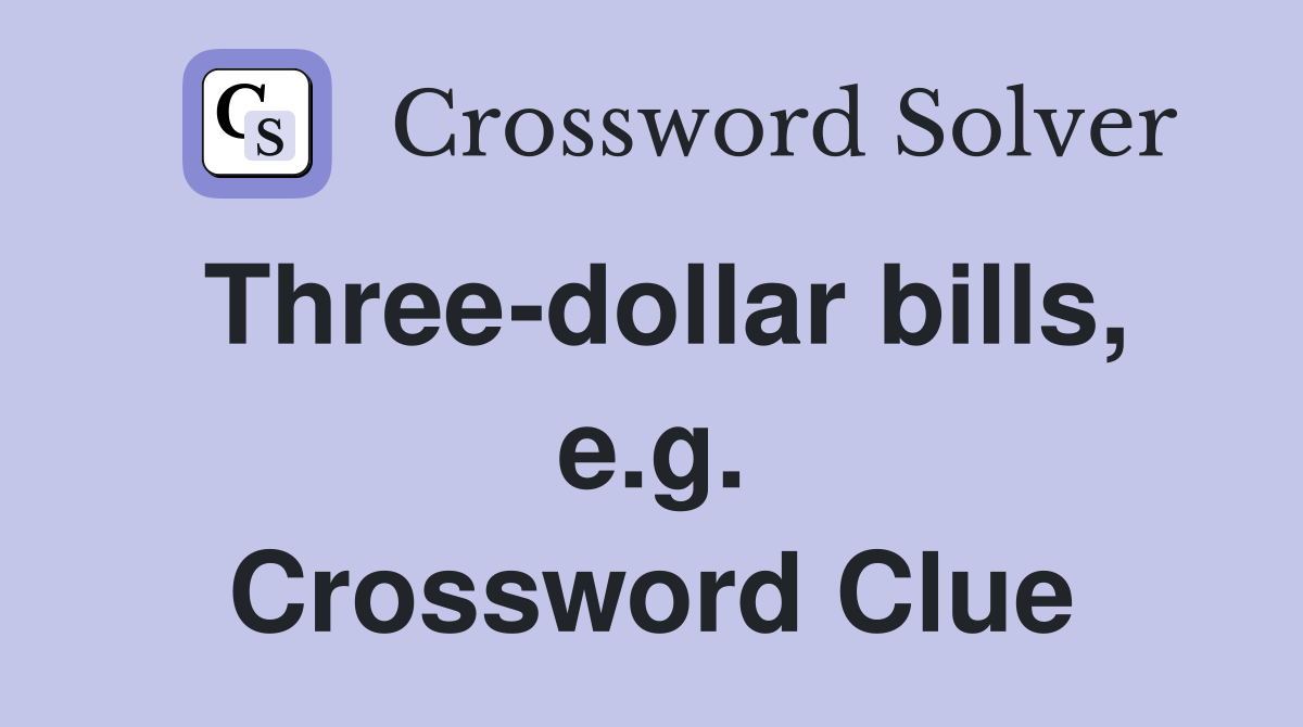 Three-dollar bills, e.g. Crossword Clue
