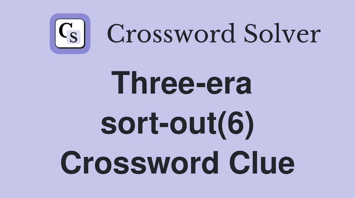 Three-era sort-out(6) Crossword Clue