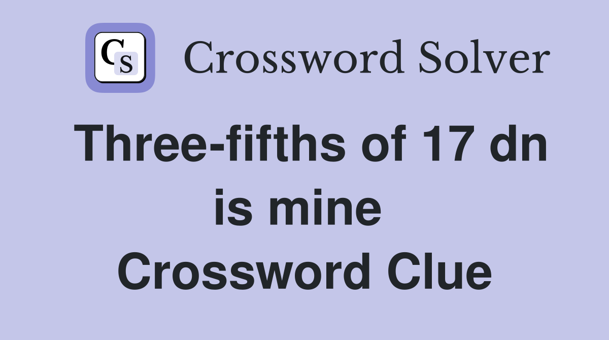 Three-fifths of 17 dn is mine  Crossword Clue