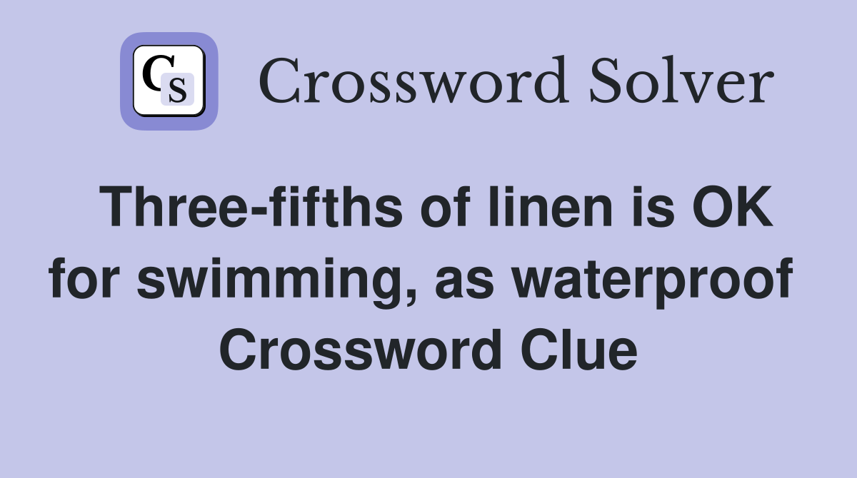 Three-fifths of linen is OK for swimming, as waterproof  Crossword Clue