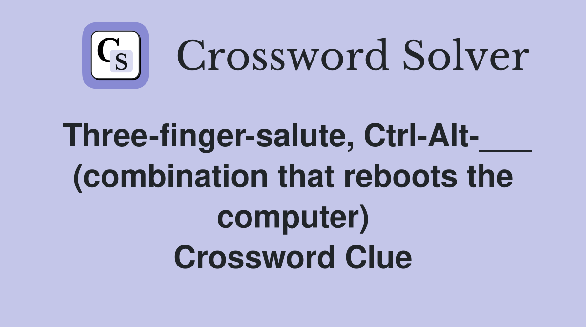 Three-finger-salute, Ctrl-Alt-___ (combination that reboots the computer) Crossword Clue