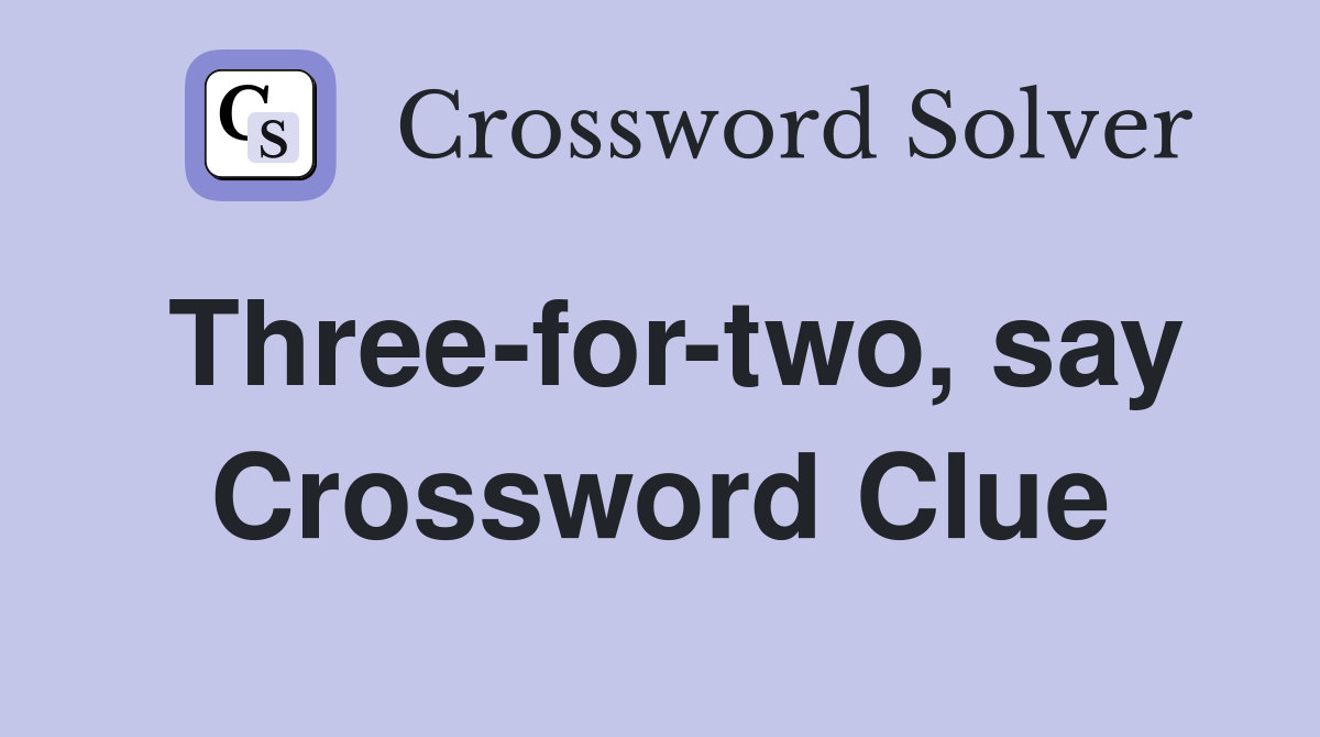 Three-for-two, say Crossword Clue