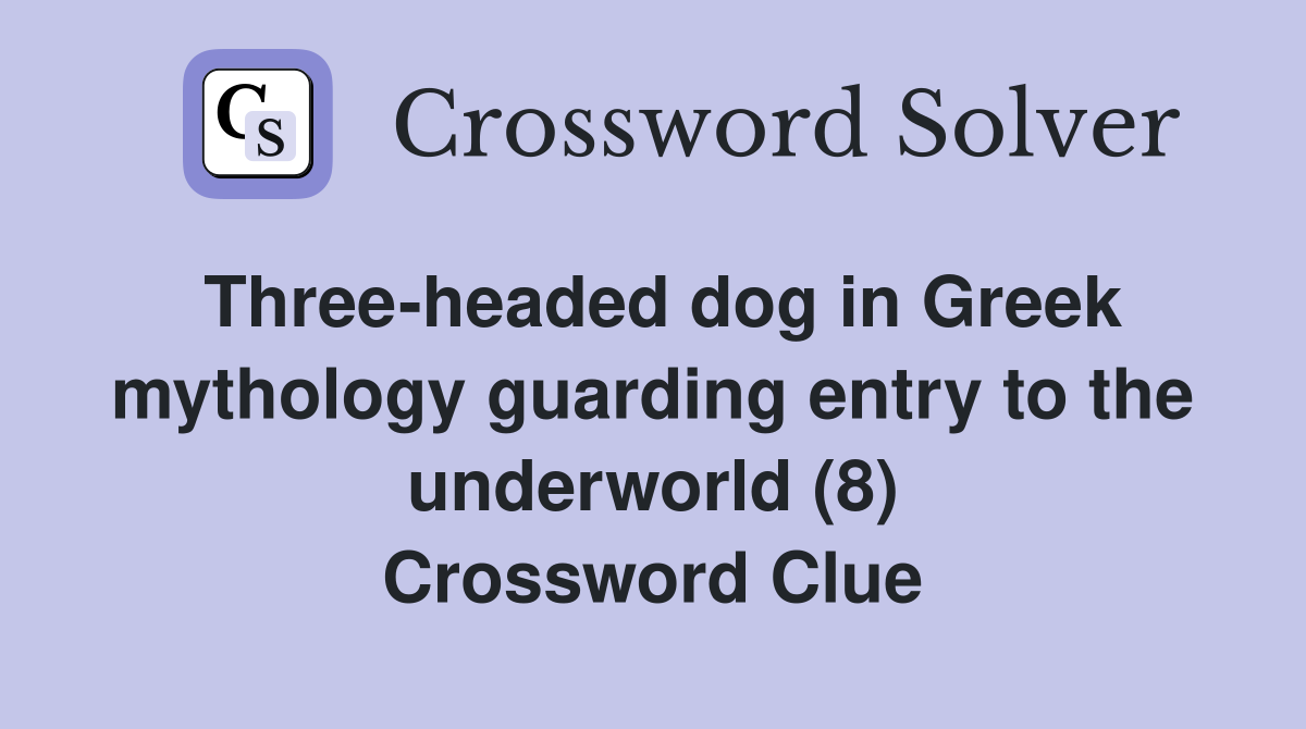 Three-headed dog in Greek mythology guarding entry to the underworld (8) Crossword Clue