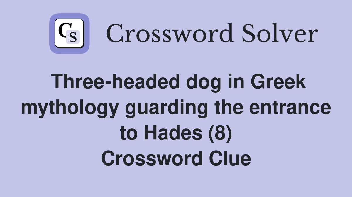 Three-headed dog in Greek mythology guarding the entrance to Hades (8) Crossword Clue