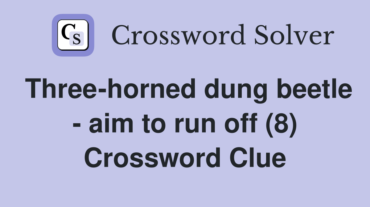 Three-horned dung beetle - aim to run off (8) Crossword Clue