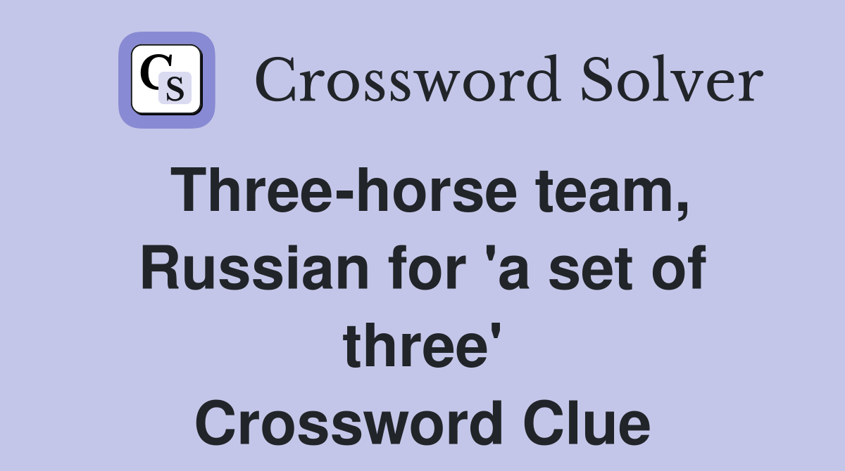 Three-horse team, Russian for 'a set of three' Crossword Clue