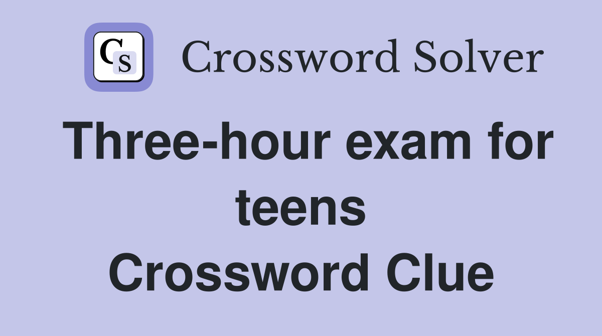 Three-hour exam for teens Crossword Clue
