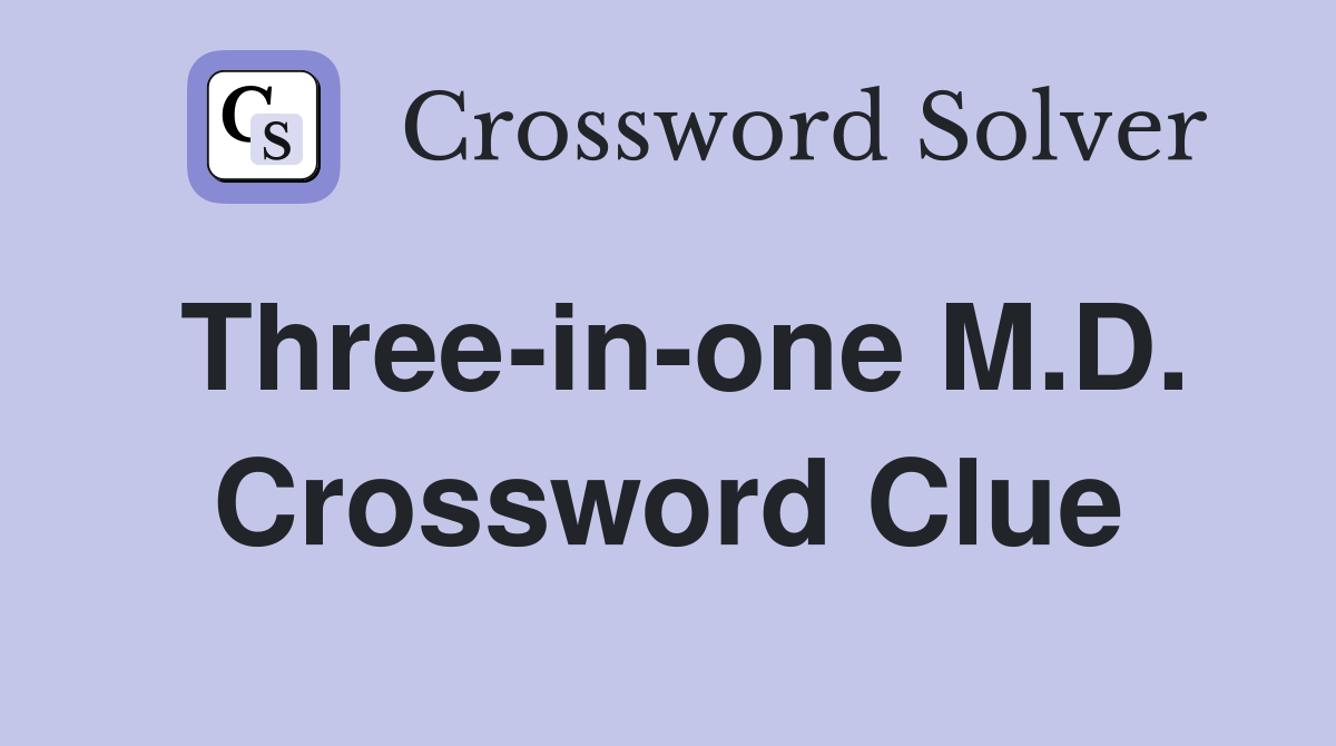 Three-in-one M.D. Crossword Clue