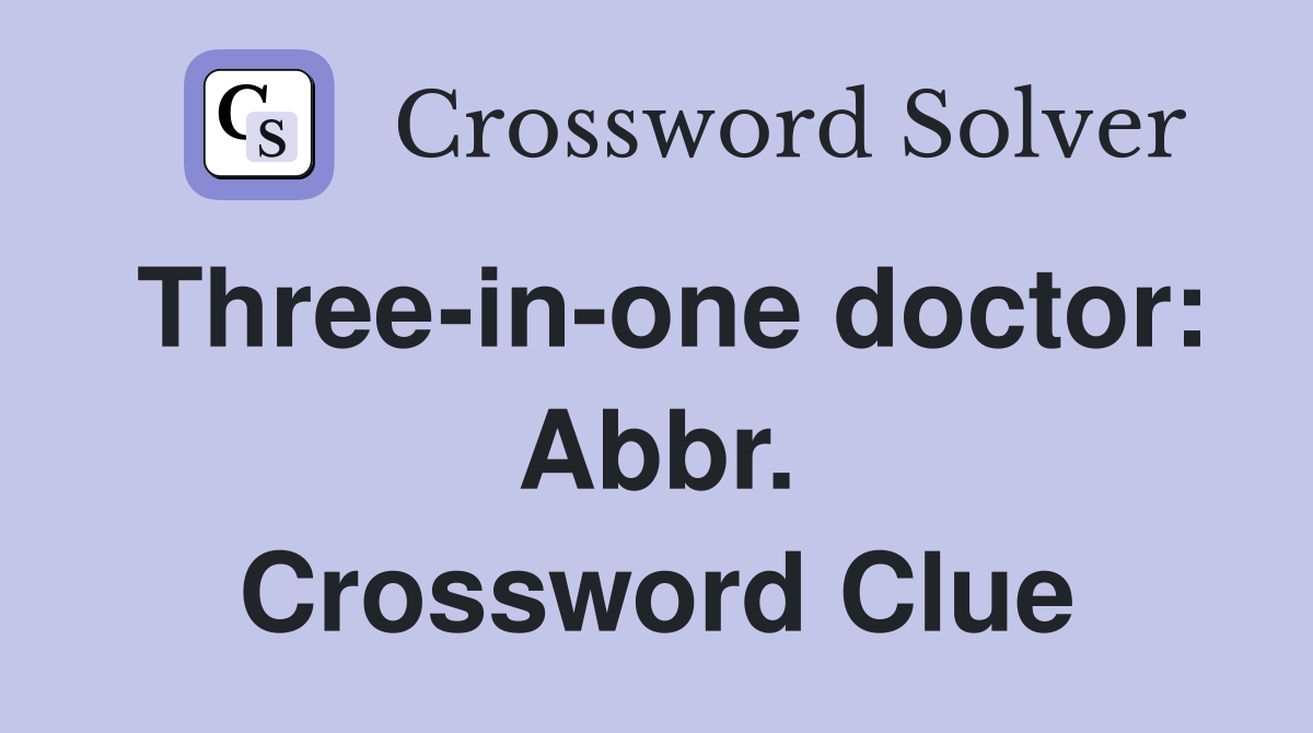 Three-in-one doctor: Abbr. Crossword Clue