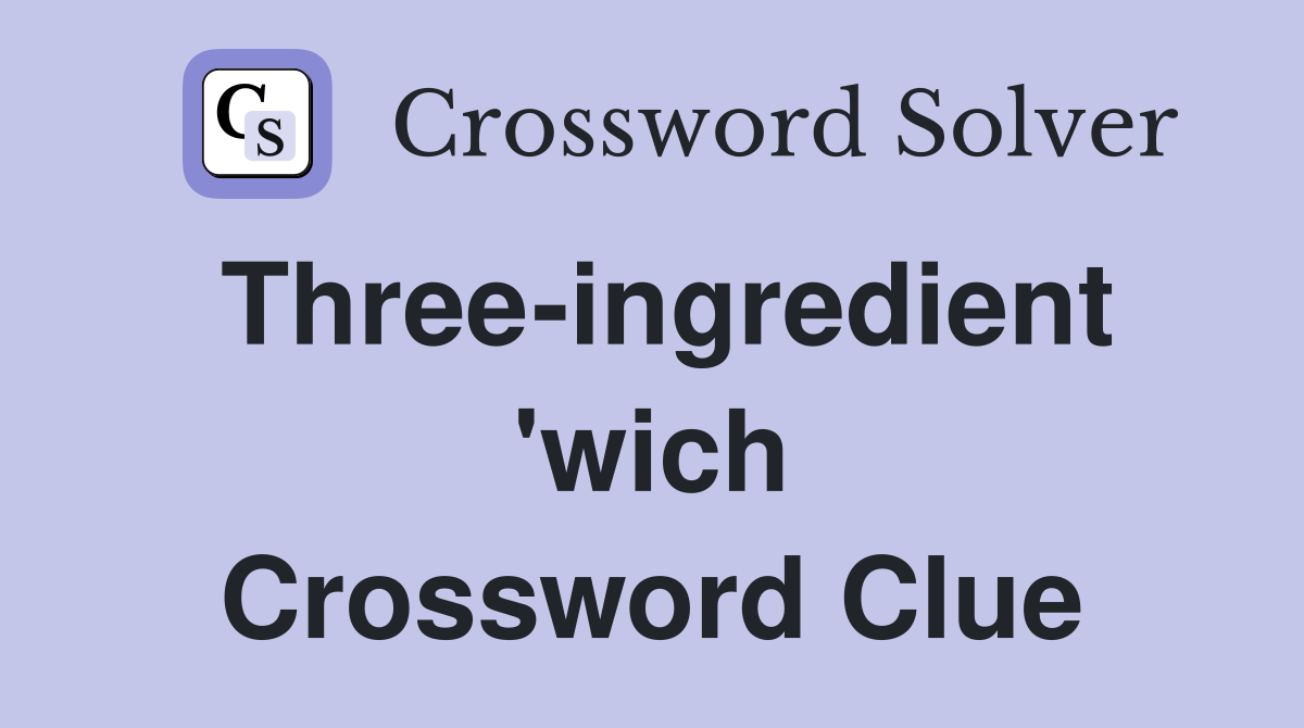 Three-ingredient 'wich Crossword Clue