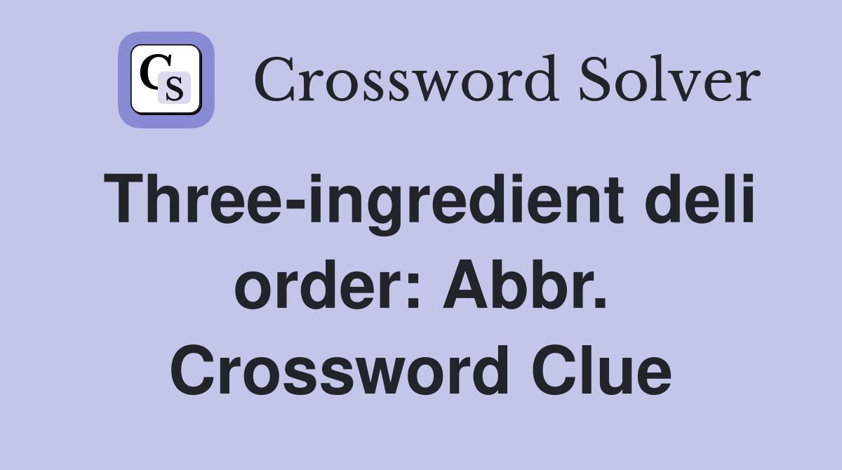 Three-ingredient deli order: Abbr. Crossword Clue