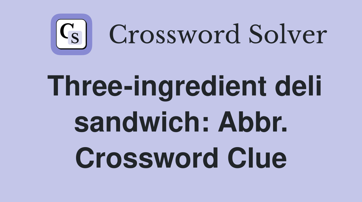 Three-ingredient deli sandwich: Abbr. Crossword Clue