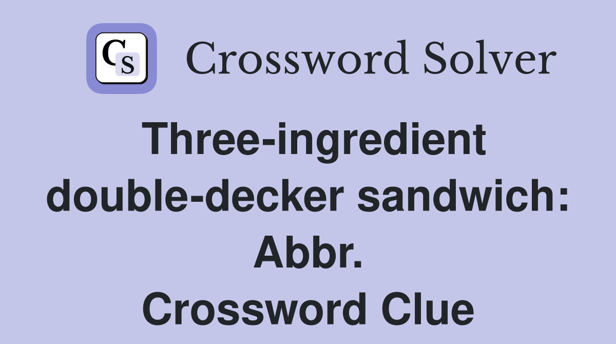 Three-ingredient double-decker sandwich: Abbr. Crossword Clue