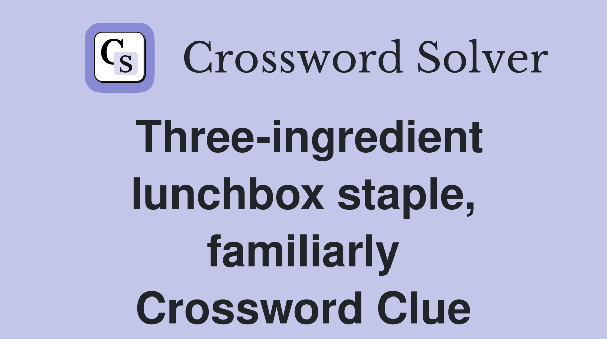 Three-ingredient lunchbox staple, familiarly Crossword Clue