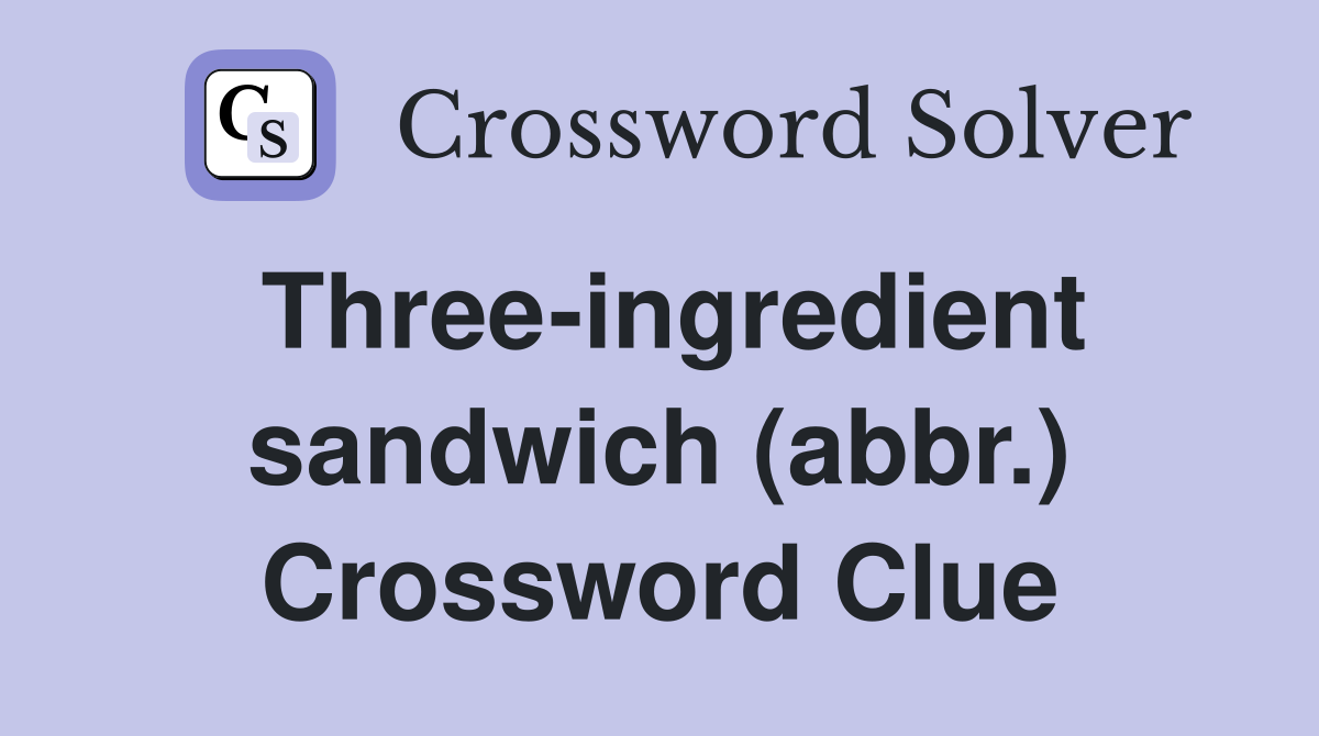 Three-ingredient sandwich (abbr.) Crossword Clue