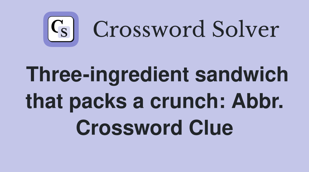 Three-ingredient sandwich that packs a crunch: Abbr. Crossword Clue