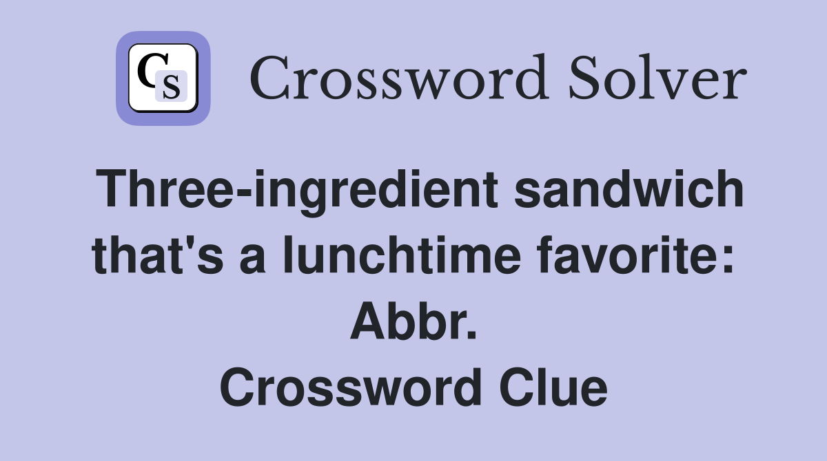 Three-ingredient sandwich that's a lunchtime favorite: Abbr. Crossword Clue