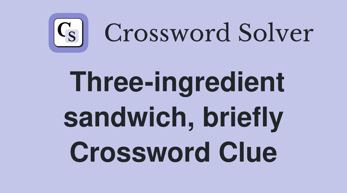 Three-ingredient sandwich, briefly Crossword Clue