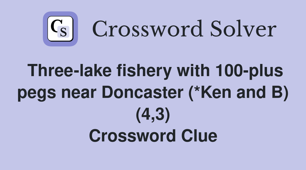 Three-lake fishery with 100-plus pegs near Doncaster (*Ken and B) (4,3) Crossword Clue