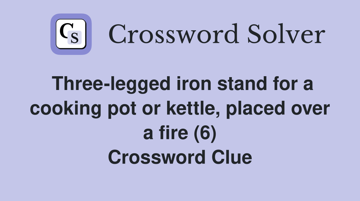 Three-legged iron stand for a cooking pot or kettle, placed over a fire (6) Crossword Clue