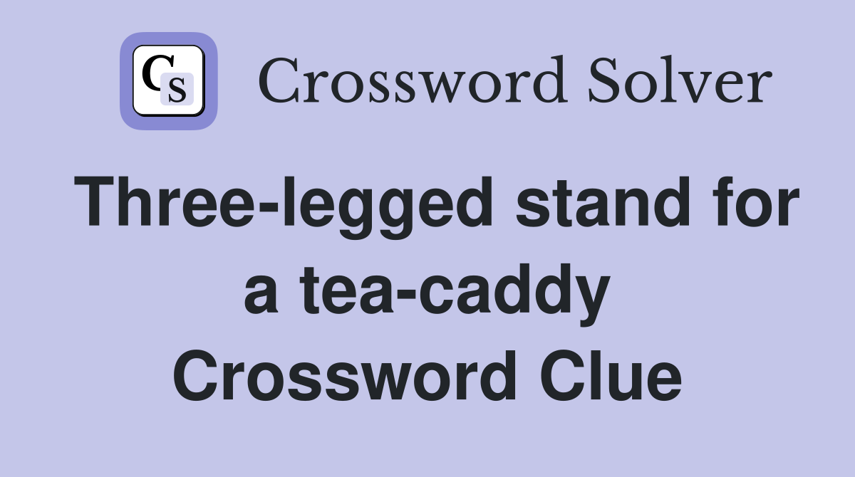 Three-legged stand for a tea-caddy Crossword Clue