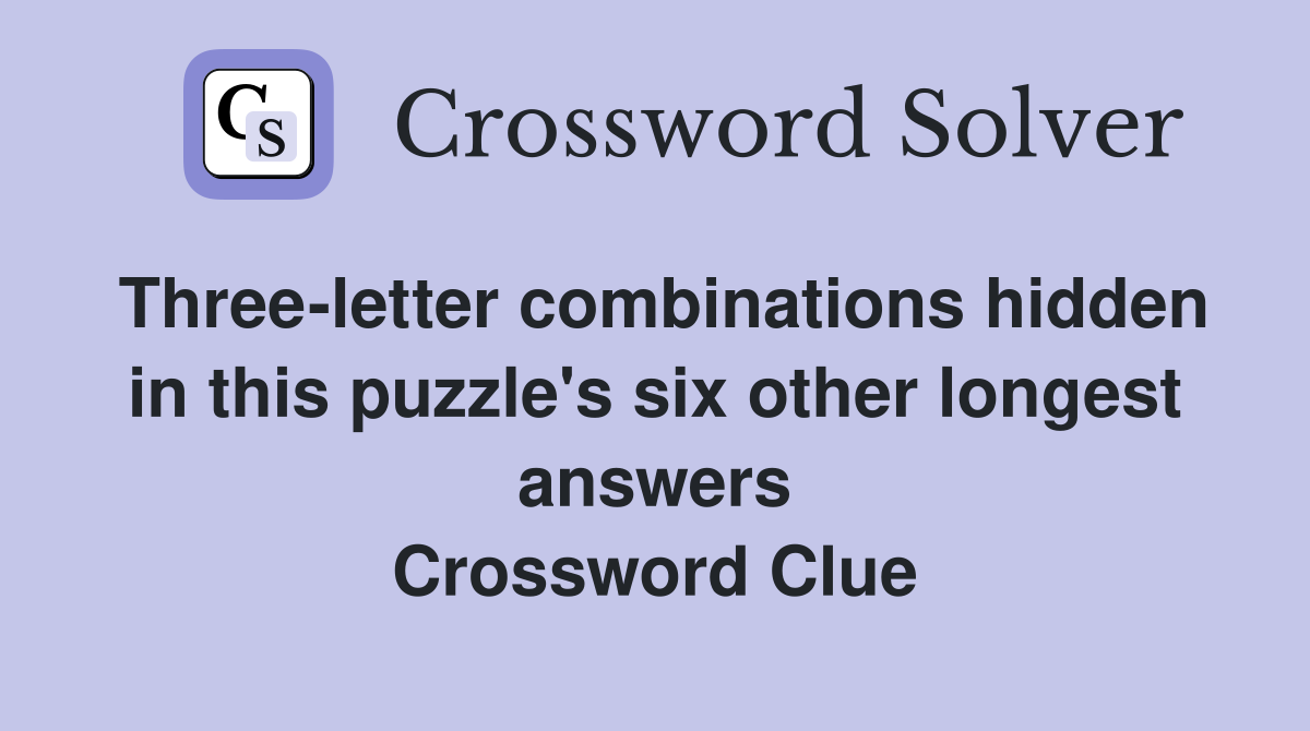 Three-letter combinations hidden in this puzzle's six other longest answers Crossword Clue