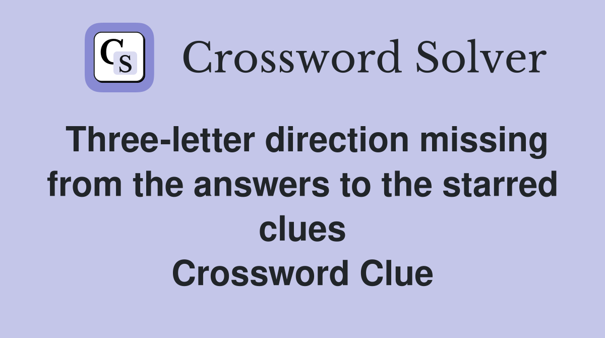 Three-letter direction missing from the answers to the starred clues Crossword Clue