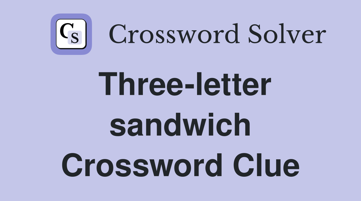 Three-letter sandwich Crossword Clue