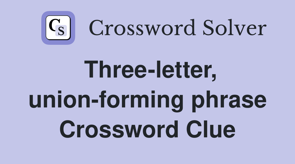 Three-letter, union-forming phrase Crossword Clue