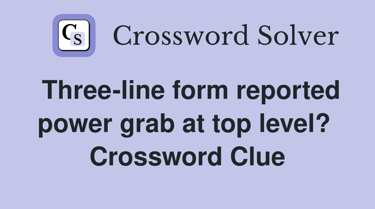 Three-line form reported power grab at top level?  Crossword Clue
