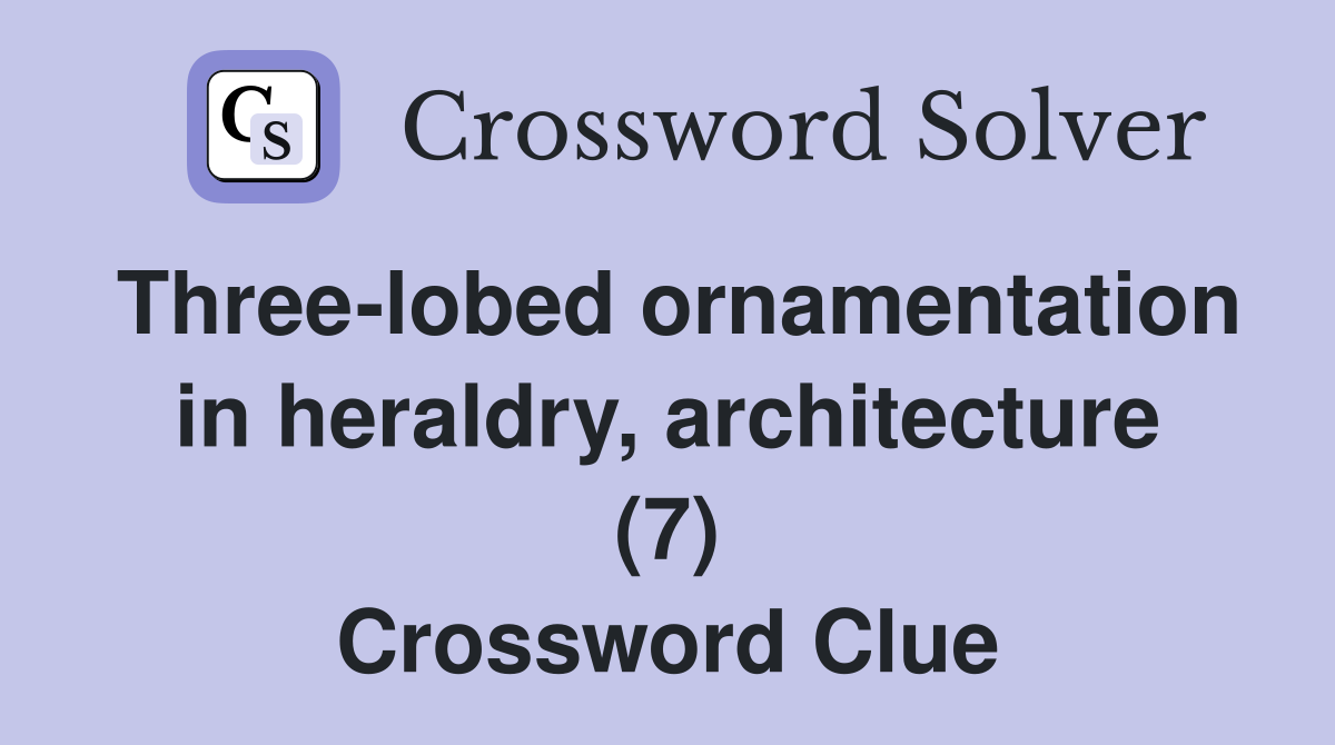 Three-lobed ornamentation in heraldry, architecture (7) Crossword Clue