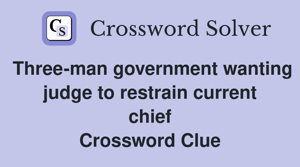 Three-man government wanting judge to restrain current chief Crossword Clue