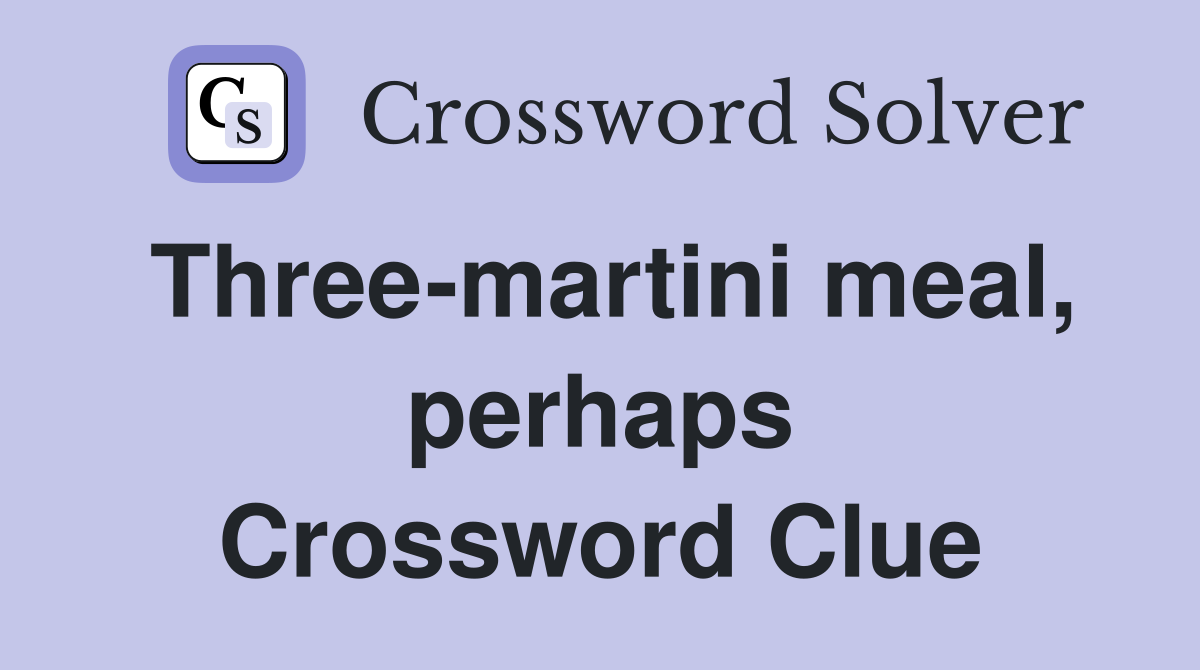 Three-martini meal, perhaps Crossword Clue