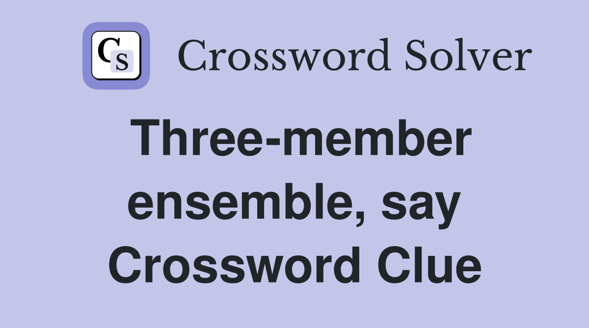 Three-member ensemble, say Crossword Clue