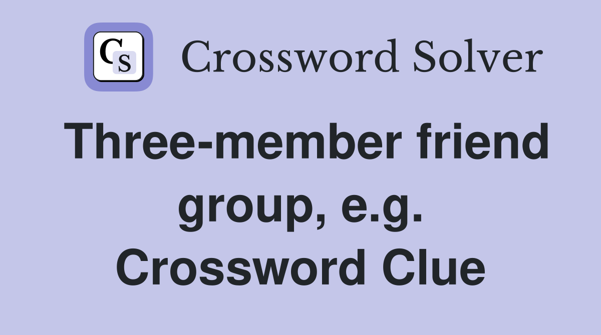 Three-member friend group, e.g. Crossword Clue