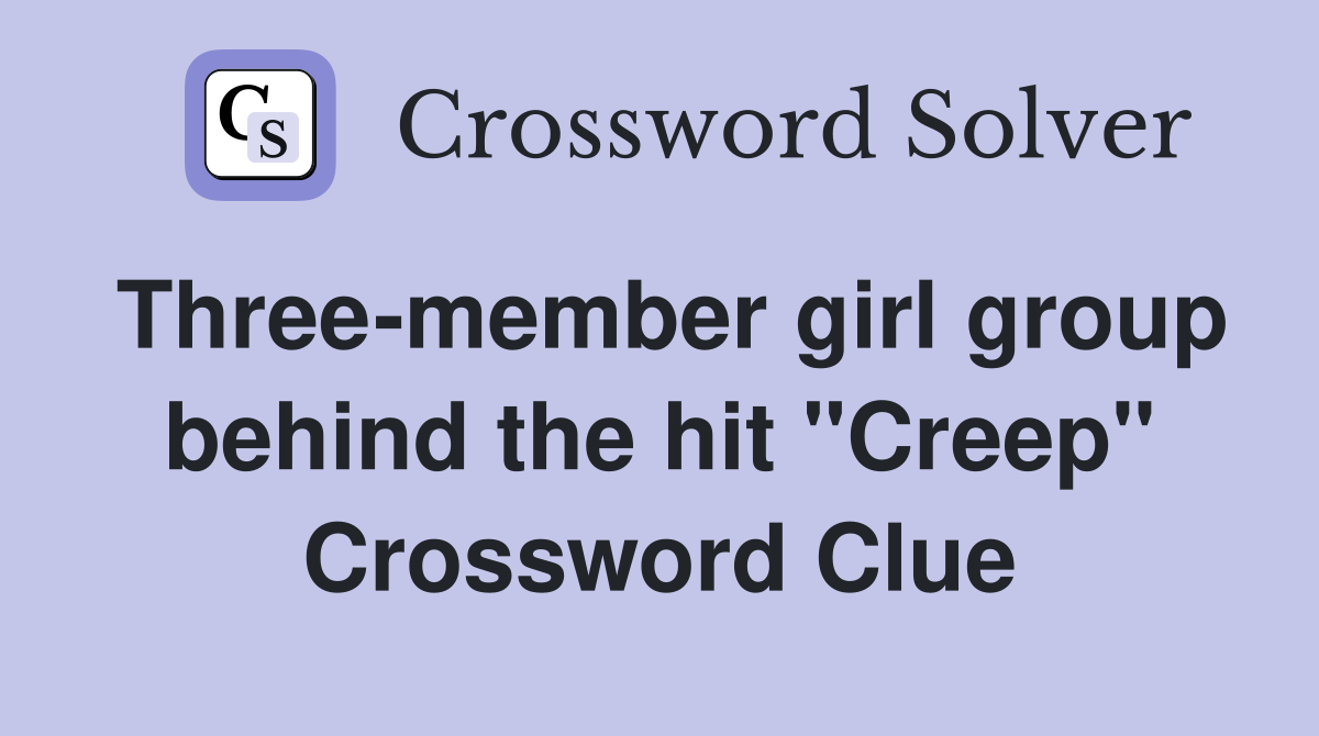 Three-member girl group behind the hit "Creep" Crossword Clue