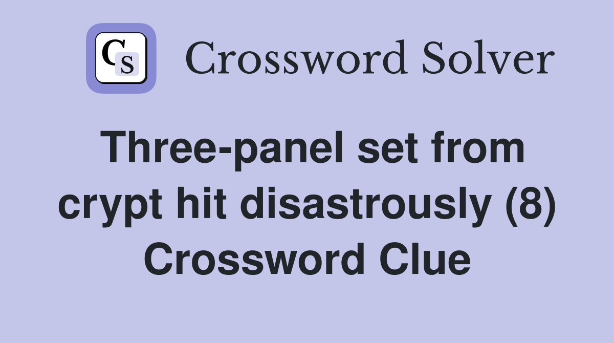 Three-panel set from crypt hit disastrously (8) Crossword Clue