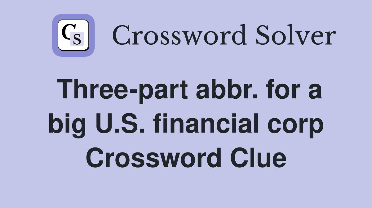 Three-part abbr. for a big U.S. financial corp Crossword Clue