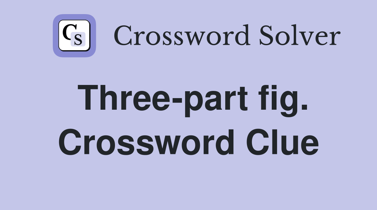 Three-part fig. Crossword Clue