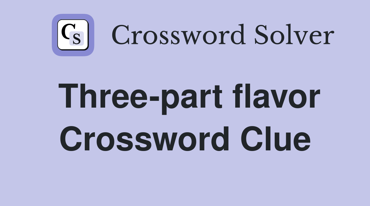 Three-part flavor Crossword Clue