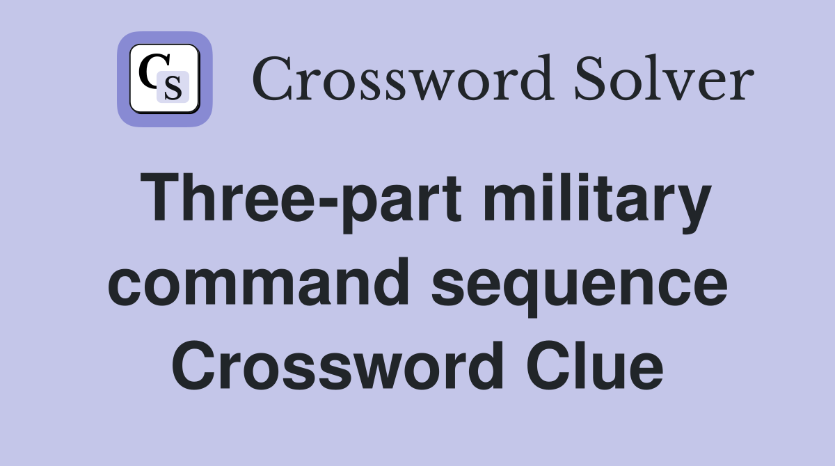 Three-part military command sequence Crossword Clue