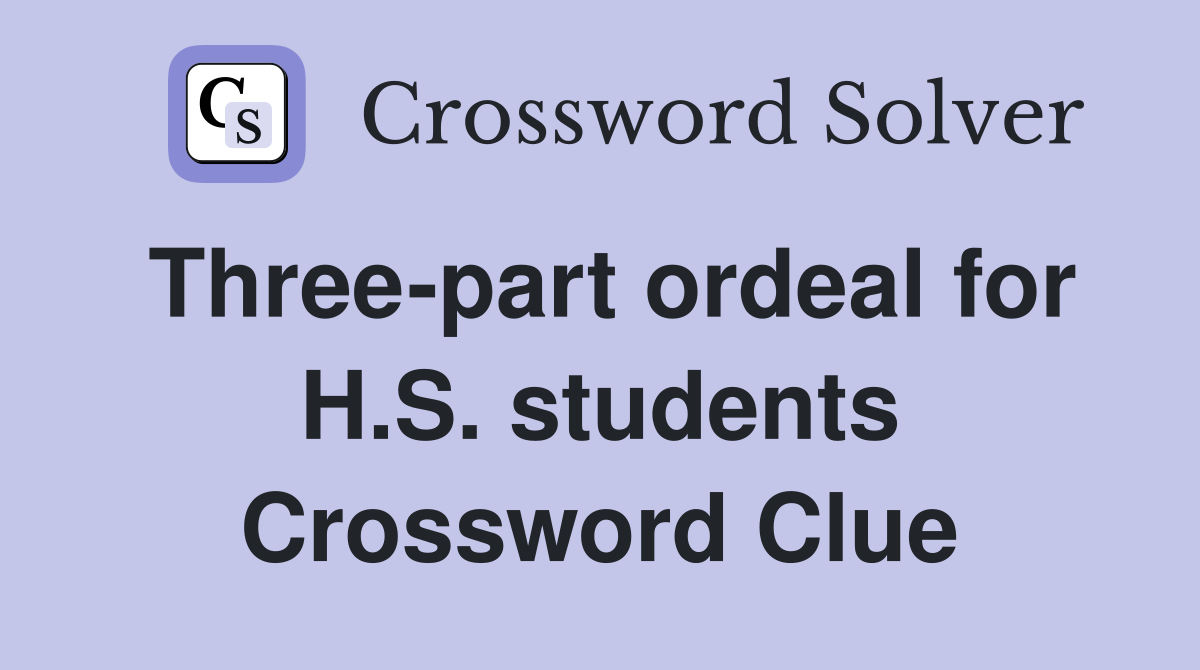 Three-part ordeal for H.S. students Crossword Clue