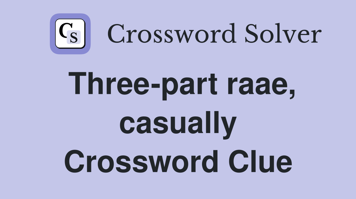 Three-part raae, casually Crossword Clue