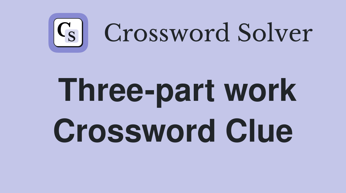 Three-part work Crossword Clue