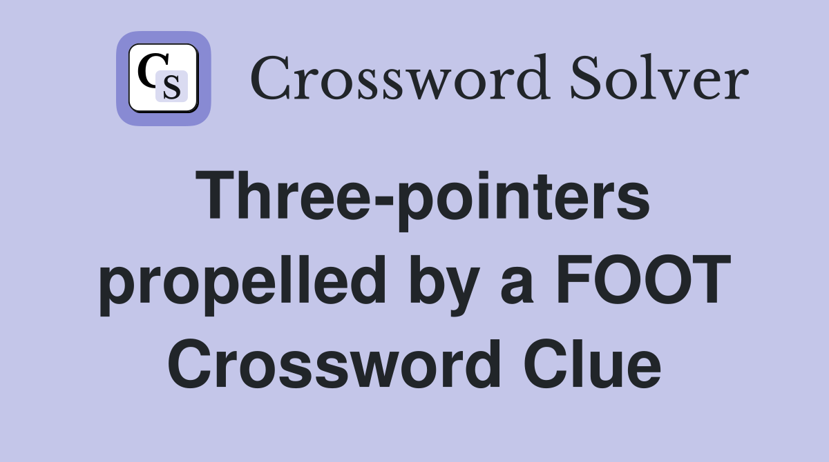 Three-pointers propelled by a FOOT Crossword Clue