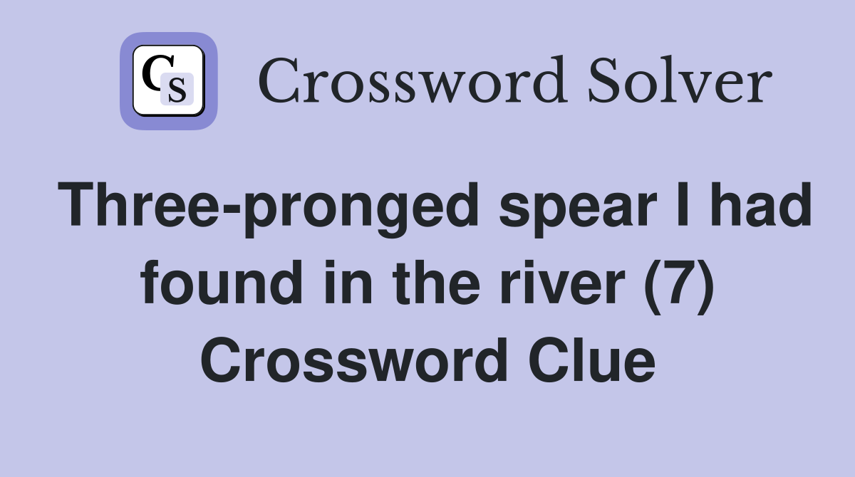 Three-pronged spear I had found in the river (7) Crossword Clue