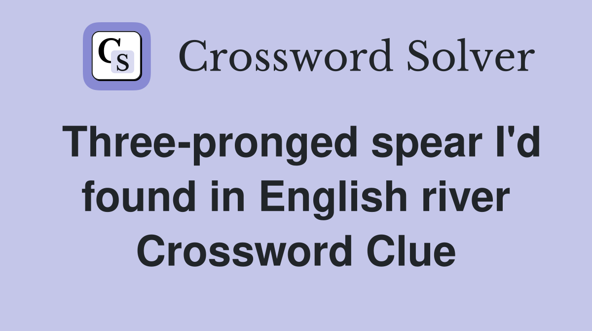 Three-pronged spear I'd found in English river Crossword Clue